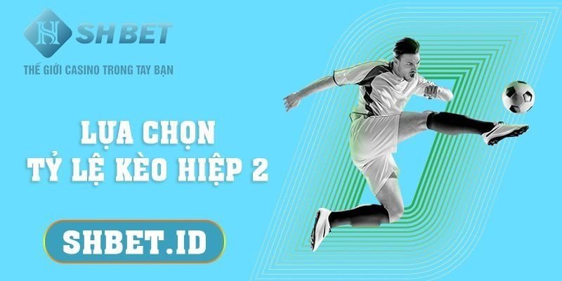 SHBET_Lựa chọn tỷ lệ kèo hiệp 2 - 5 hướng dẫn chi tiết cực hấp dẫn